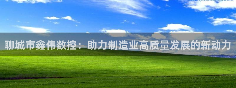 天辰娱乐链接:聊城市鑫伟数控:助力制造业高质量发展的新动力