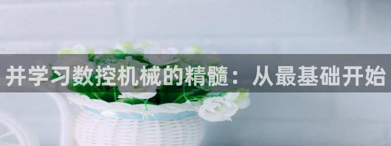 天辰娱乐娱乐:并学习数控机械的精髓:从最基础开始
