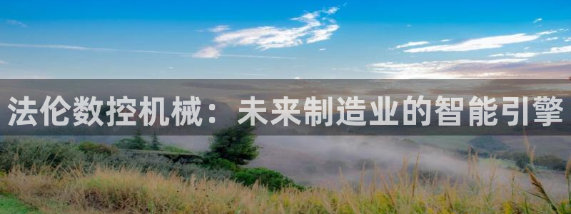 天辰娱乐挂机:法伦数控机械:未来制造业的智能引擎