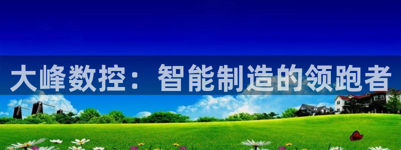 天辰娱乐84566:大峰数控:智能制造的领跑者