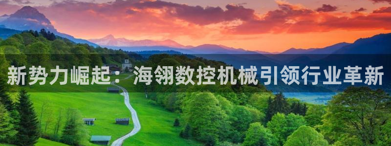 天辰娱乐游客:新势力崛起:海翎数控机械引领行业革新