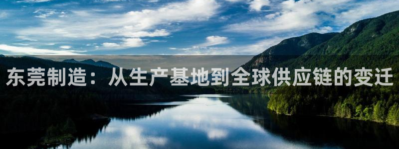 天辰天辰娱乐:东莞制造:从生产基地到全球供应链的变迁