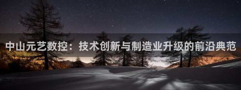天辰a娱乐:中山元艺数控:技术创新与制造业升级的前沿典范
