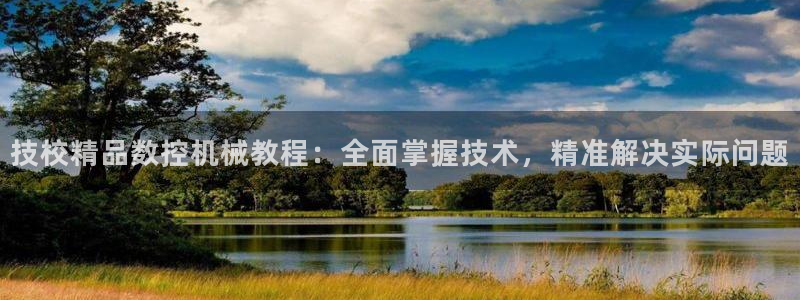 天辰娱乐appxi:技校精品数控机械教程:全面掌握技术,精准解决实际问题