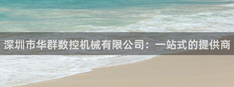 天辰娱乐首选:深圳市华群数控机械有限公司:一站式的提供商