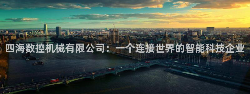 天辰娱乐台湾:四海数控机械有限公司:一个连接世界的智能科技企业