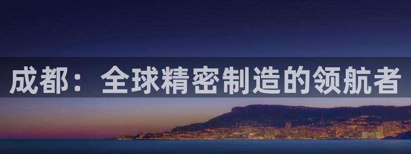 天辰国际娱乐:成都:全球精密制造的领航者