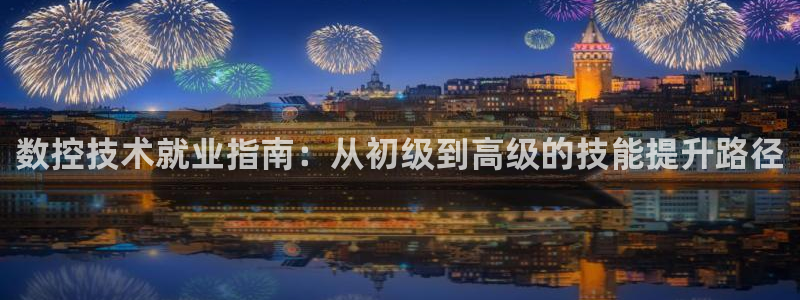 天辰线上娱乐:数控技术就业指南:从初级到高级的技能提升路径